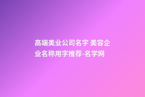 高端美业公司名字 美容企业名称用字推荐-名学网-第1张-公司起名-玄机派